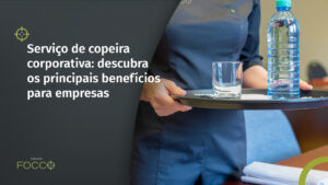 Conheça o serviço de copeira corporativa para empresas e descubra os principais benefícios para os negócios e suas operações.